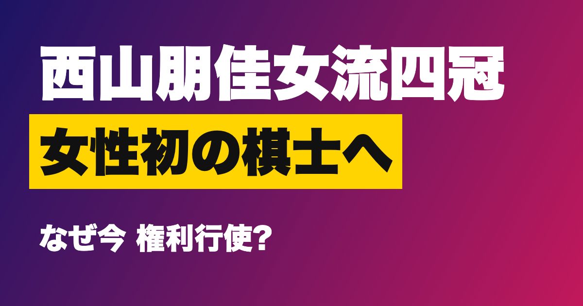 西山朋佳女流四冠が棋士編入の権利行使を表明、なぜ女性初のプロ棋士に?2027年4