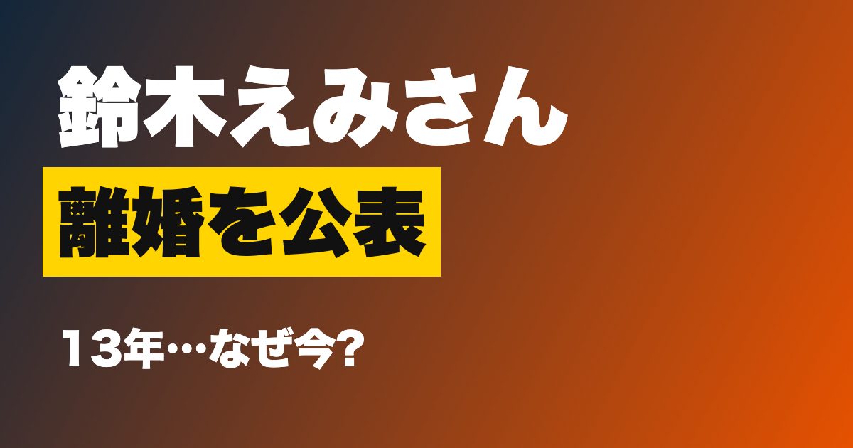 鈴木えみさんが離婚を公表、なぜ昨年末の成立を今明かした?結婚13年「長年の積み重