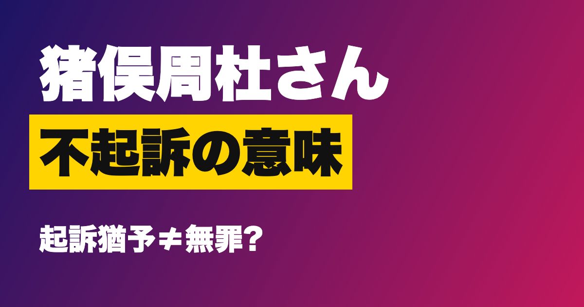 猪俣周杜さんが不起訴(起訴猶予)になったのはなぜ?無罪との違いとSTARTO社の