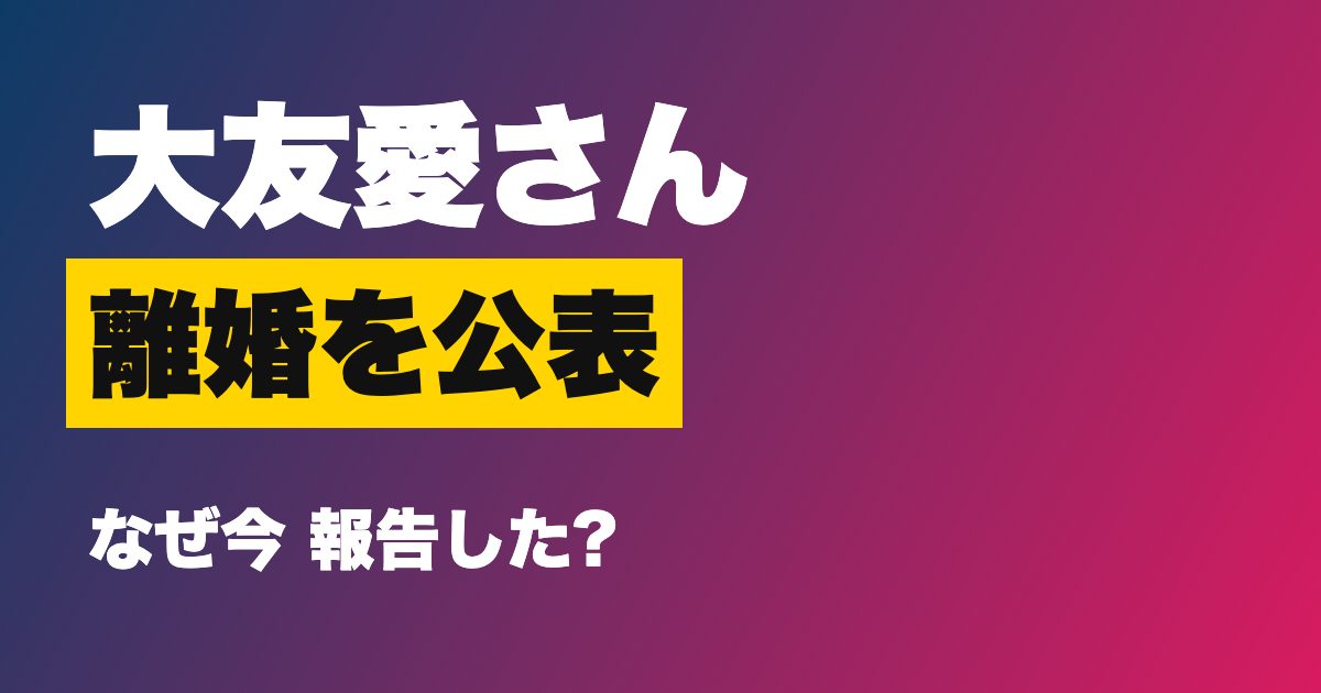 大友愛さんが離婚を公表したのはなぜ?秋本啓之さんも同日に報告、子どもへの思いも