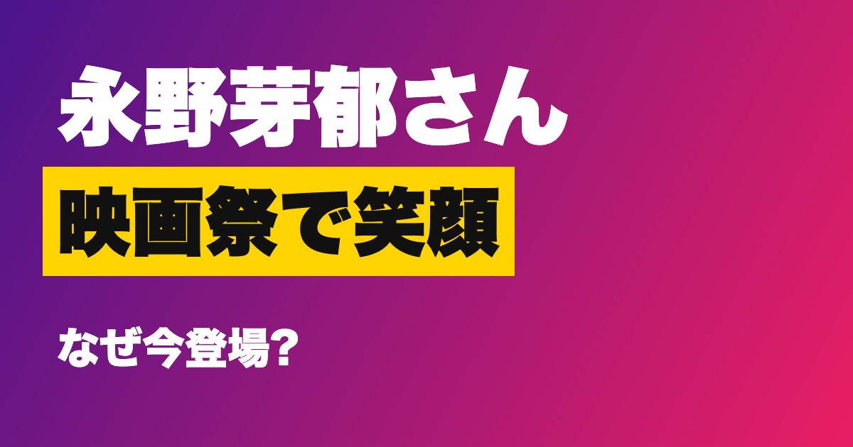 永野芽郁さん 映画祭で笑顔 なぜ今登場?