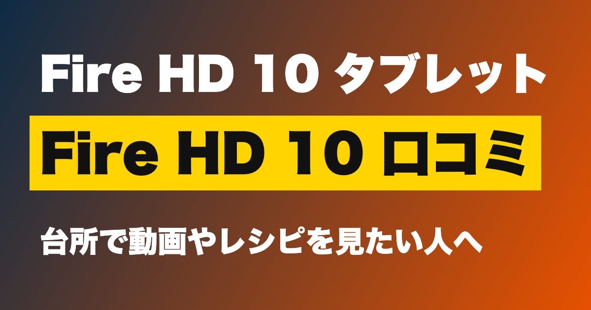 Fire HD 10 口コミは？19,980円で動画視聴は快適か、Google Playが使えない弱点も