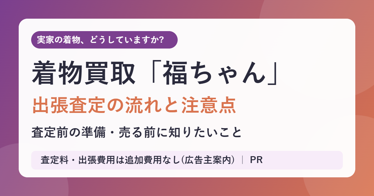 着物買取 福ちゃんとは?出張査定の流れと注意点