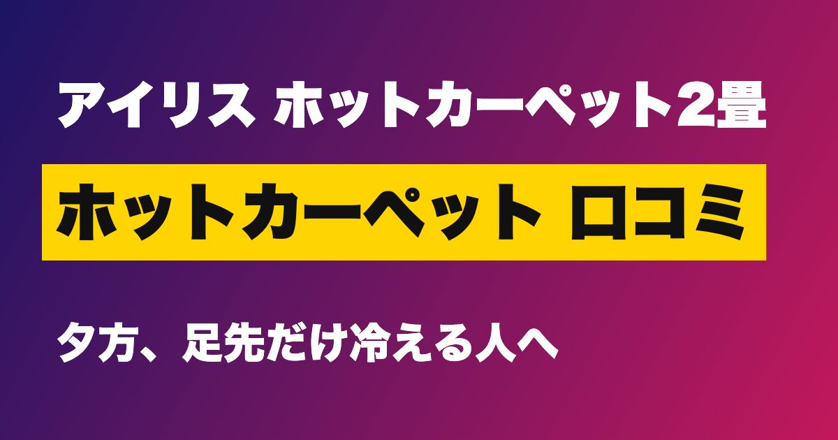 アイリスオーヤマ ホットカーペット 2畳 口コミは？9,422円で在宅ワークの足元の冷えは変わるか