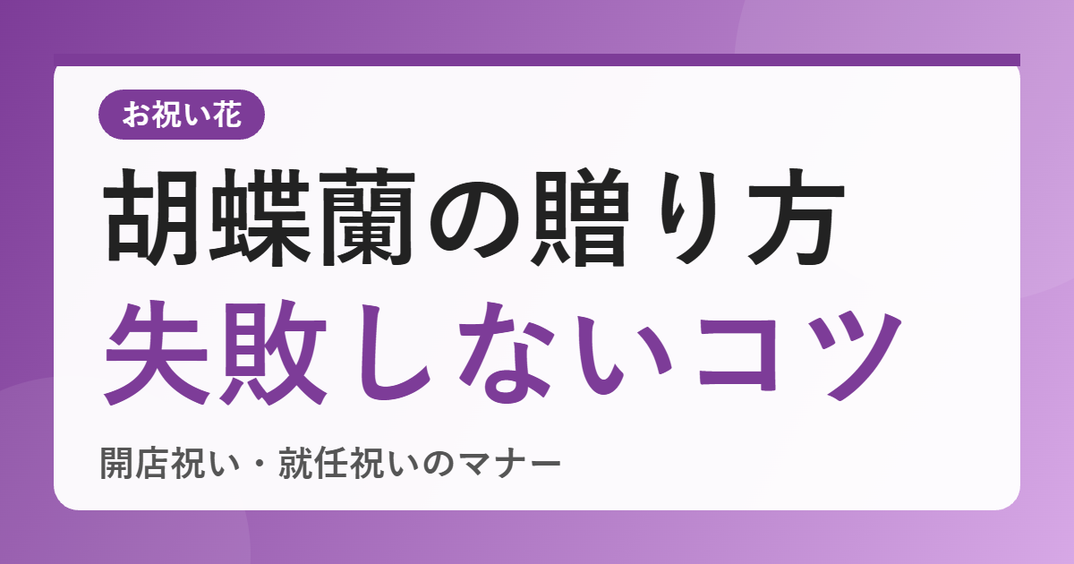 開店祝い・就任祝いに贈る胡蝶蘭、失敗しない選び方は？マナーと届け先への配慮を整理