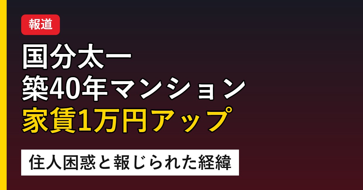 国分太一 築40年マンション 家賃1万円アップ 住人困惑と報じられた経緯