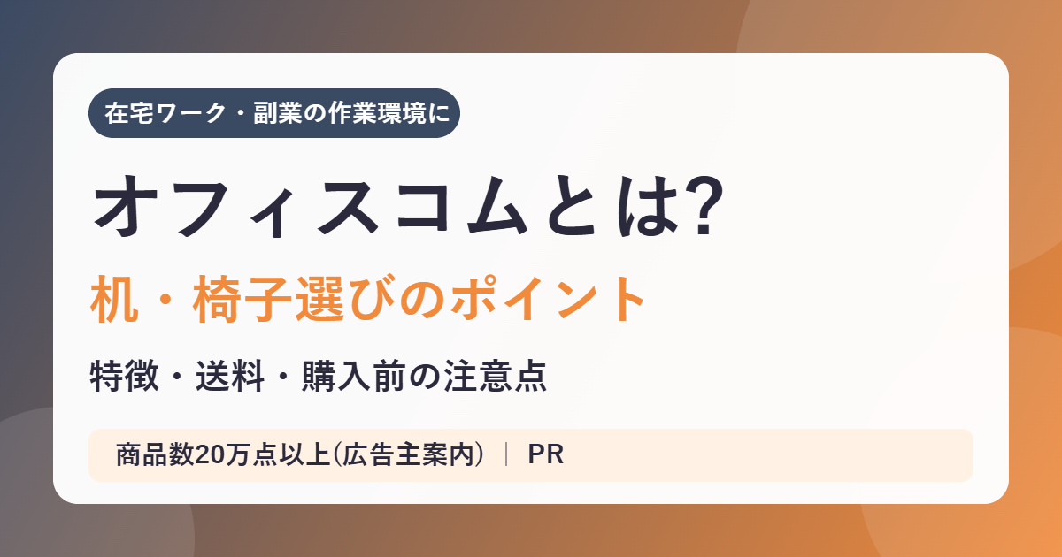 オフィスコムとは?在宅ワークの机・椅子選びのポイント