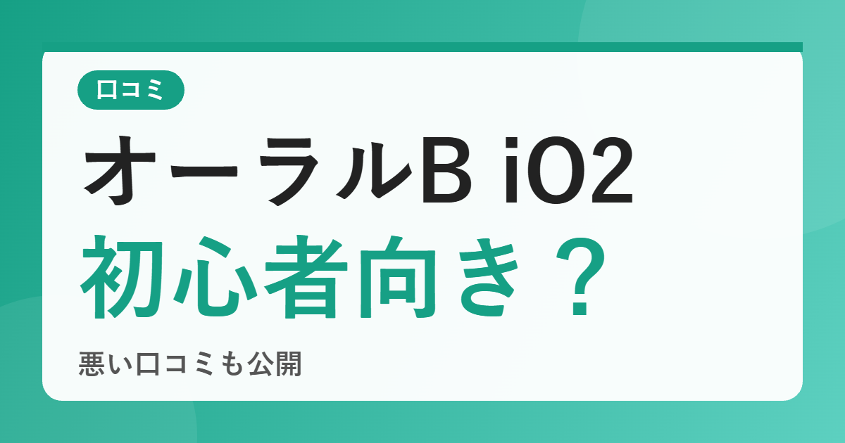 オーラルB iO2の口コミは？電動歯ブラシ初心者に向いている？ブラシ互換性などの悪い評判も公開【2026年版】