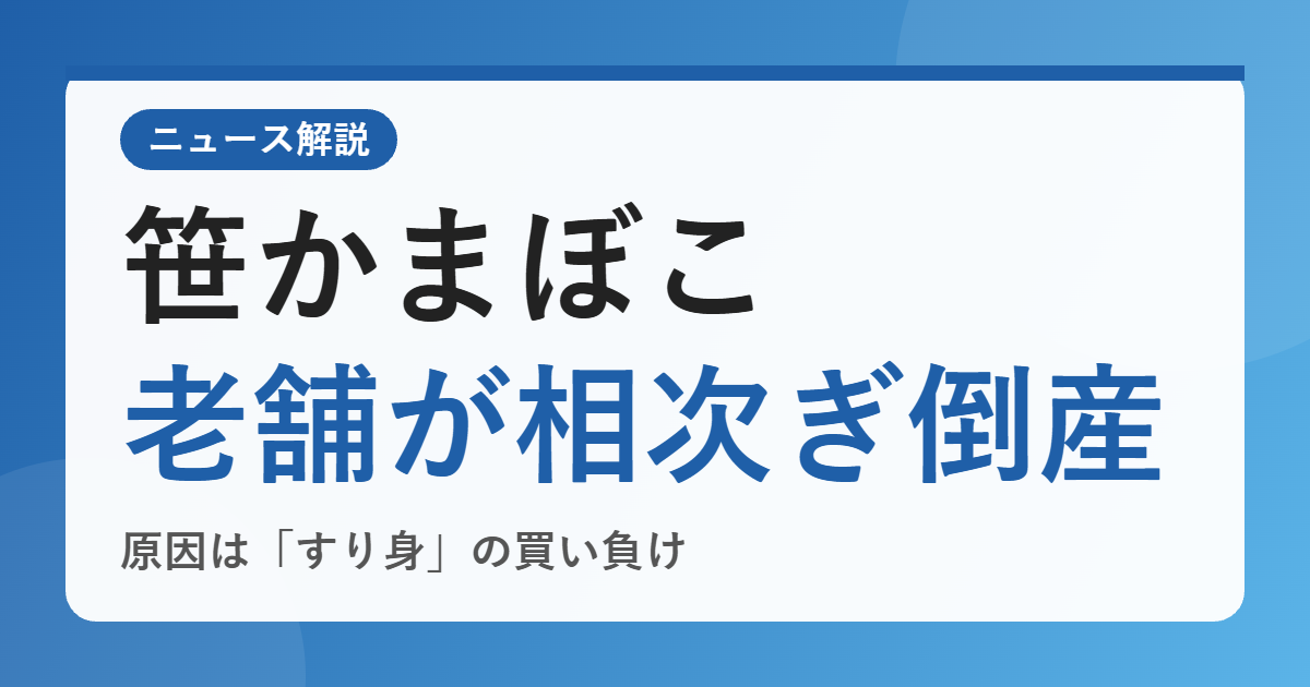 老舗の笹かまぼこメーカーが相次いで倒産した理由は？すり身高騰と海外勢への「買い負け」で何が起きているのか