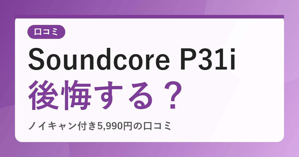 Anker Soundcore P31i の口コミは？ノイキャン付き5,990円は後悔する？悪い評判も公開【2026年版】